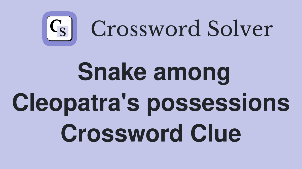 Snake among Cleopatra's possessions Crossword Clue