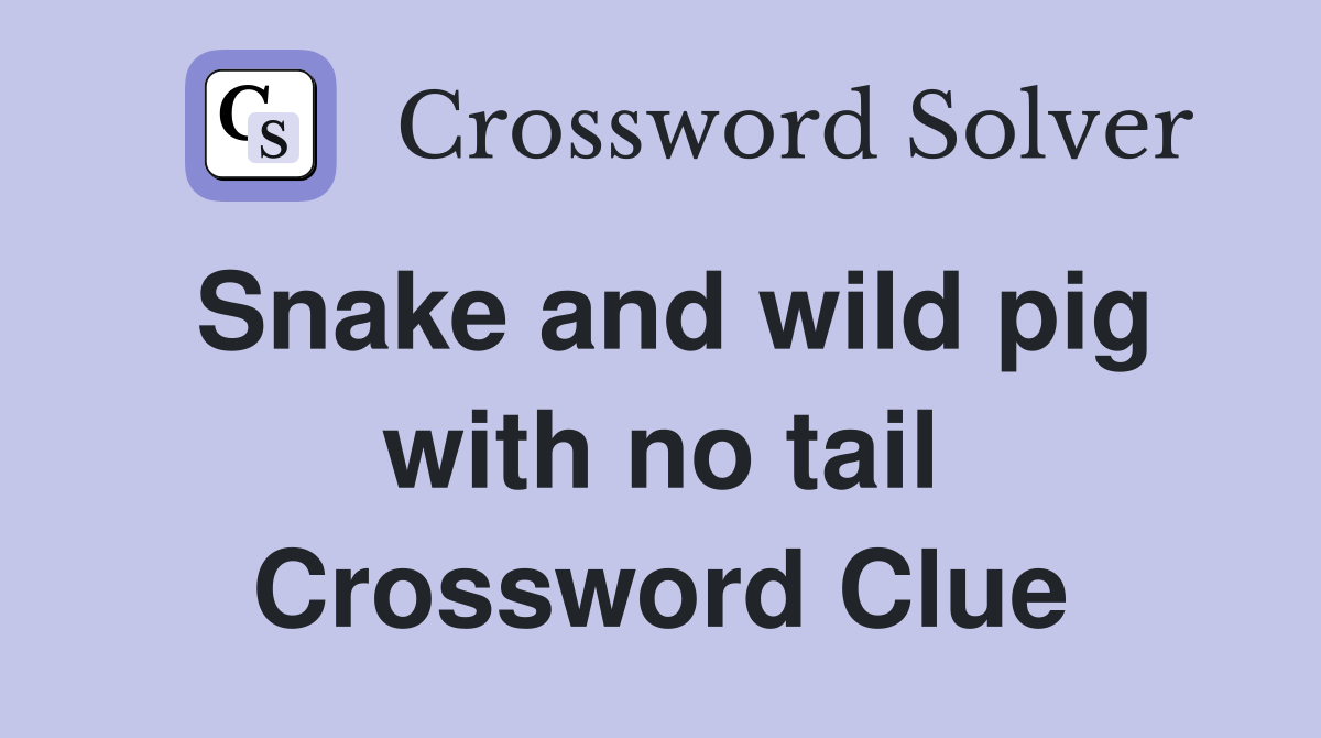 Snake and wild pig with no tail Crossword Clue