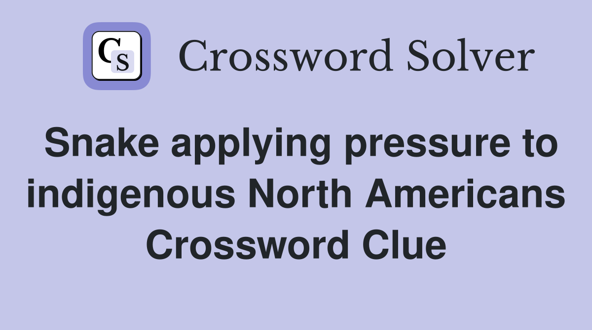 Snake applying pressure to indigenous North Americans Crossword Clue