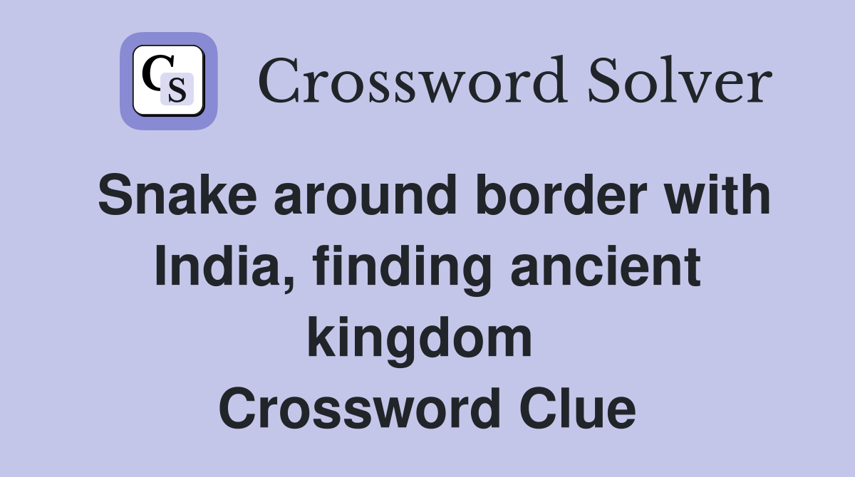 Snake around border with India, finding ancient kingdom  Crossword Clue