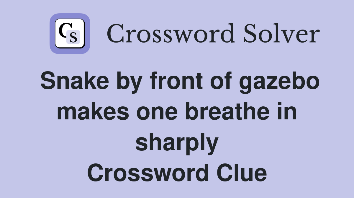 Snake by front of gazebo makes one breathe in sharply Crossword Clue