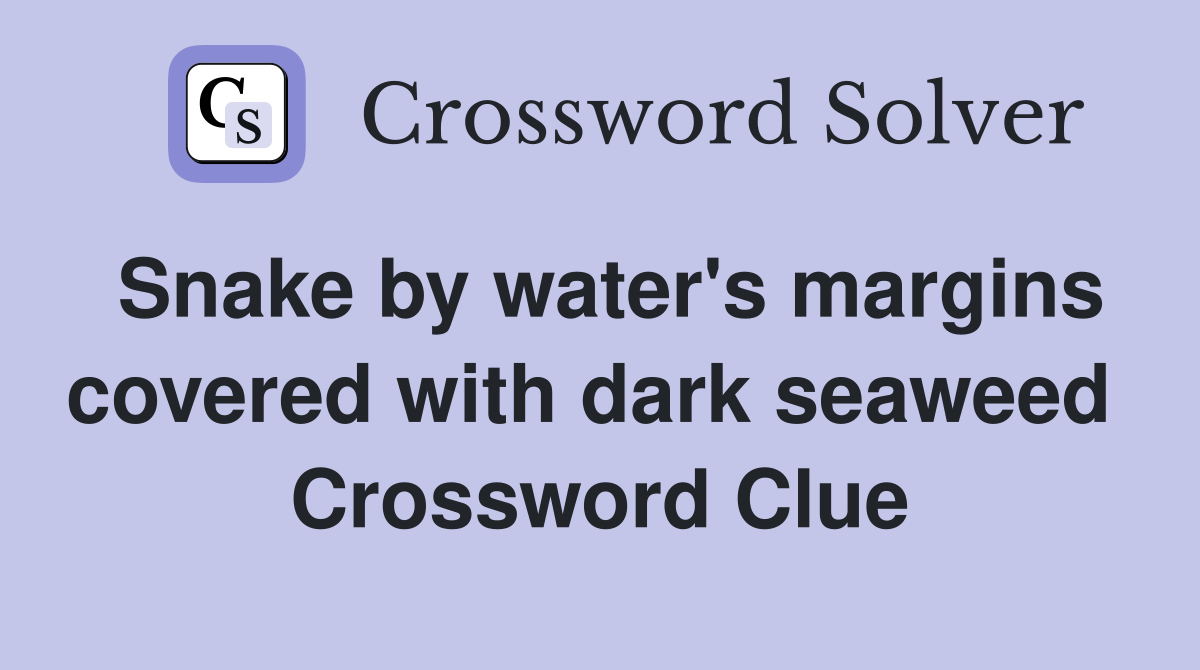 Snake by water's margins covered with dark seaweed  Crossword Clue