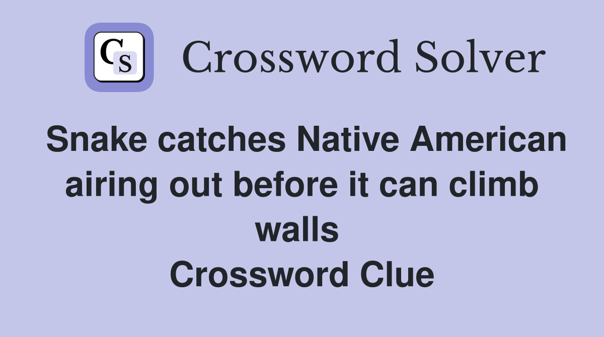 Snake catches Native American airing out before it can climb walls  Crossword Clue