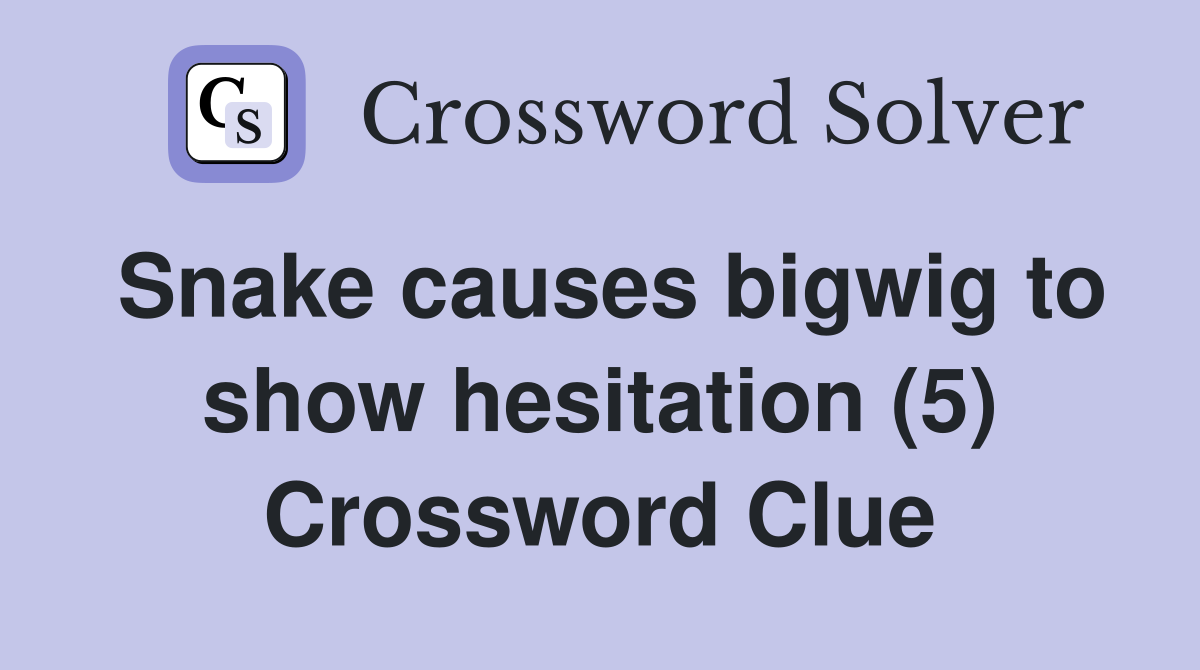 Snake causes bigwig to show hesitation (5) Crossword Clue