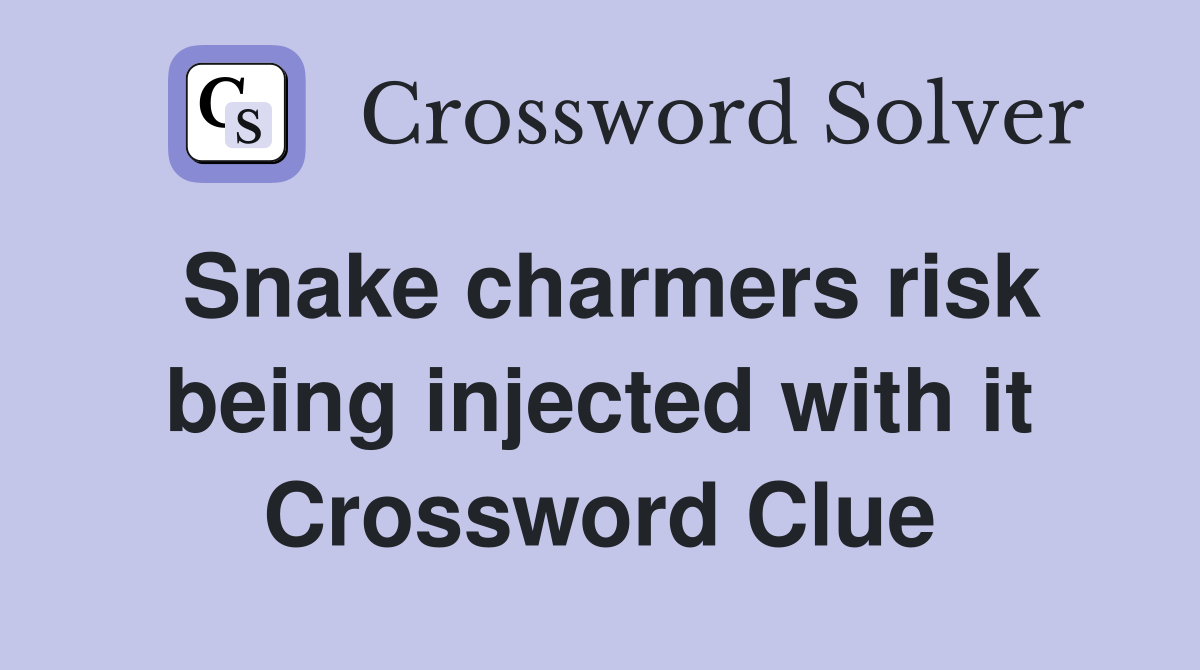 Snake charmers risk being injected with it Crossword Clue