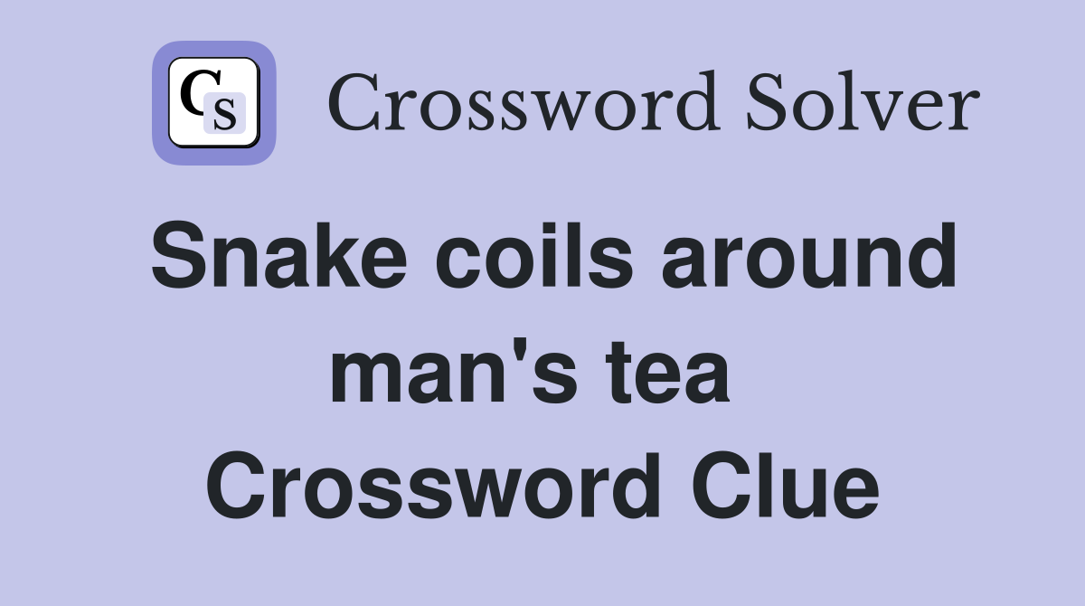 Snake coils around man's tea  Crossword Clue