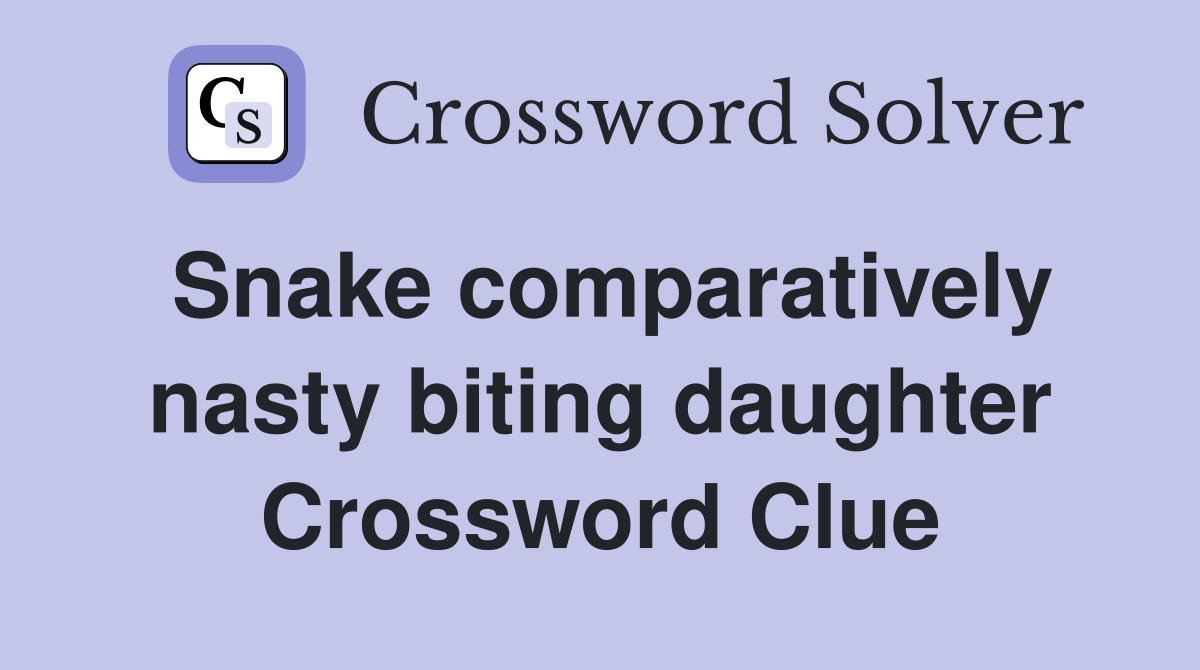 Snake comparatively nasty biting daughter Crossword Clue
