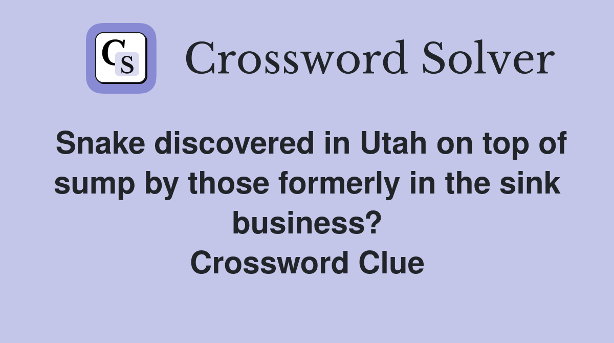 Snake discovered in Utah on top of sump by those formerly in the sink business? Crossword Clue