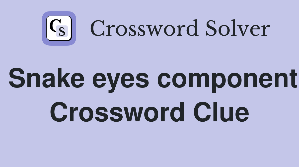 Snake eyes component Crossword Clue