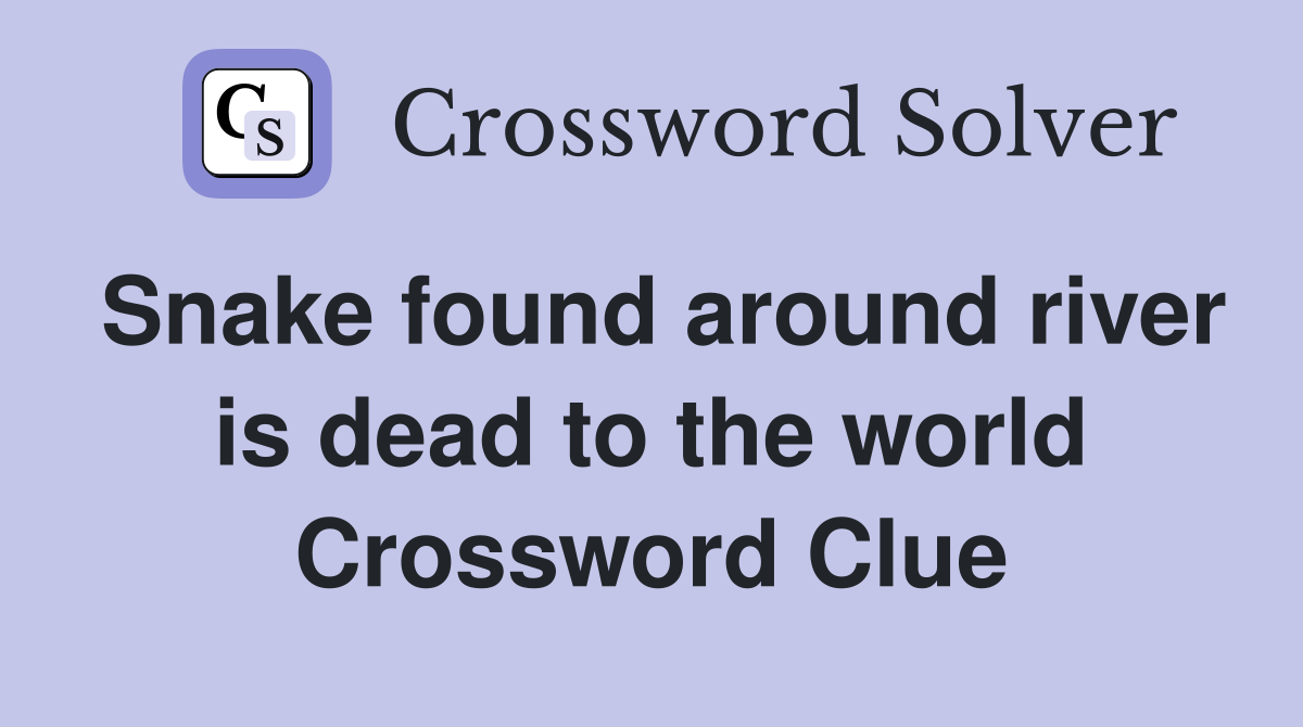 Snake found around river is dead to the world Crossword Clue