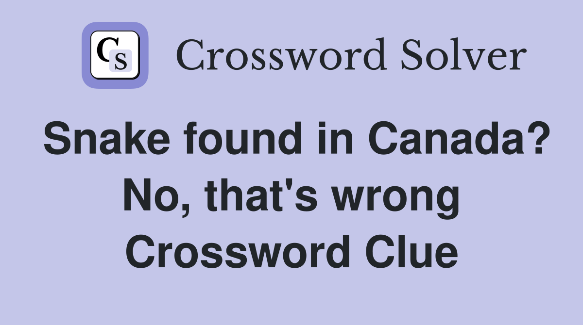 Snake found in Canada? No, that's wrong Crossword Clue