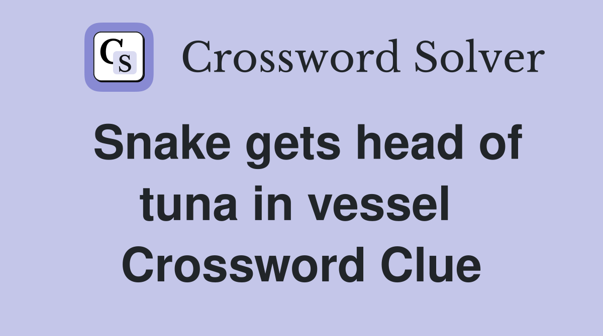Snake gets head of tuna in vessel  Crossword Clue