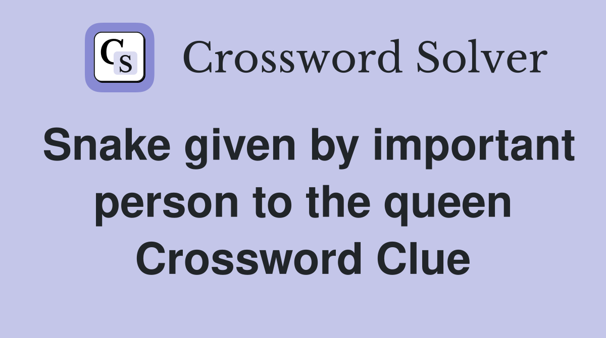 Snake given by important person to the queen Crossword Clue