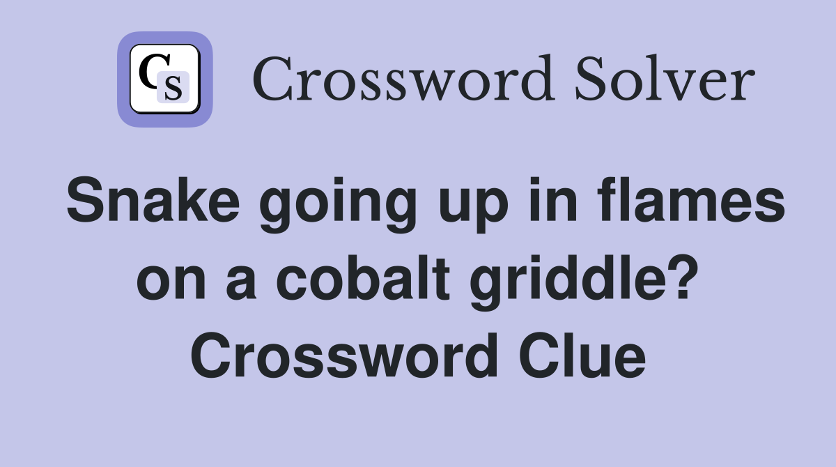Snake going up in flames on a cobalt griddle? Crossword Clue