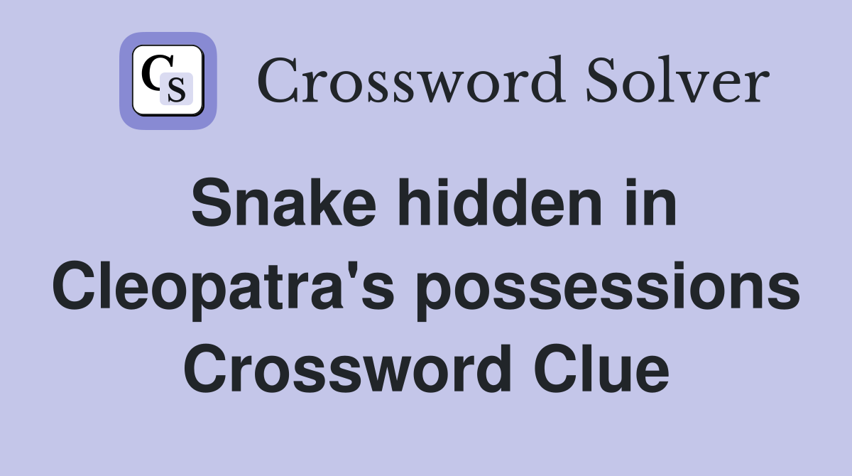 Snake hidden in Cleopatra's possessions Crossword Clue