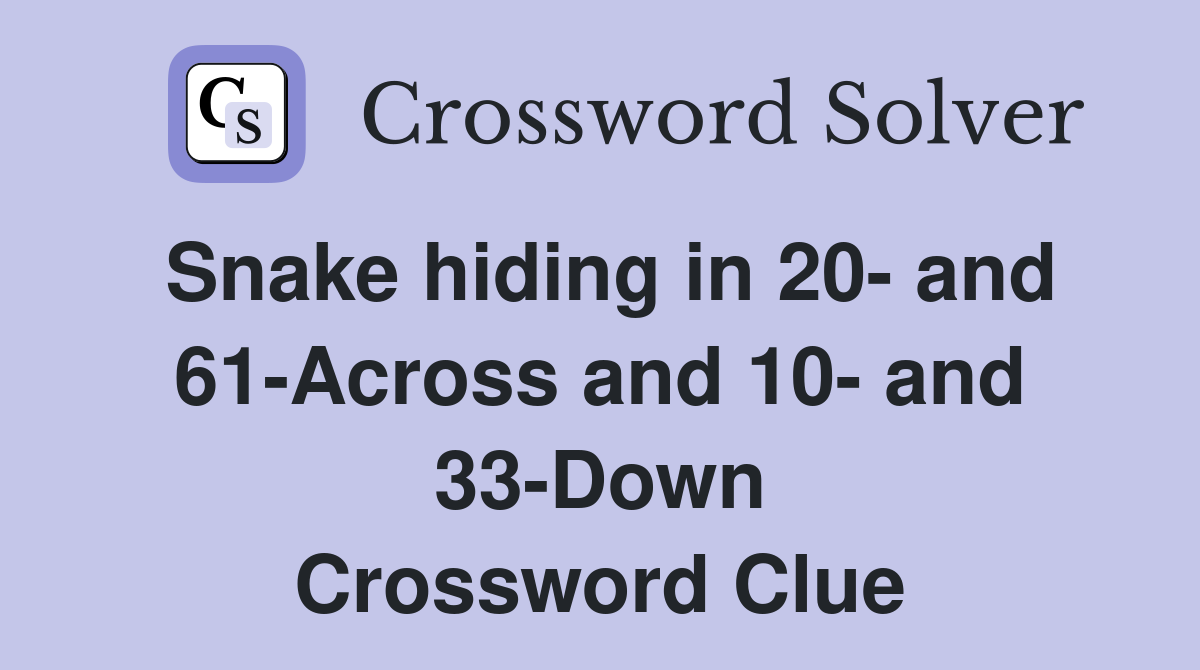 Snake hiding in 20- and 61-Across and 10- and 33-Down Crossword Clue