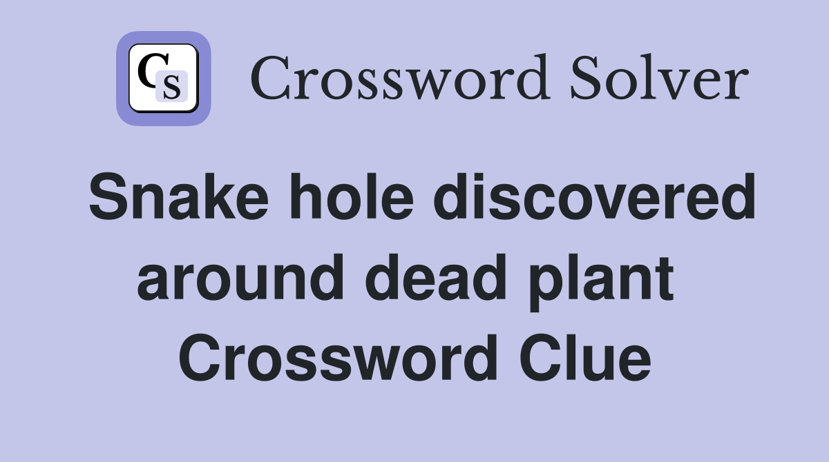 Snake hole discovered around dead plant  Crossword Clue