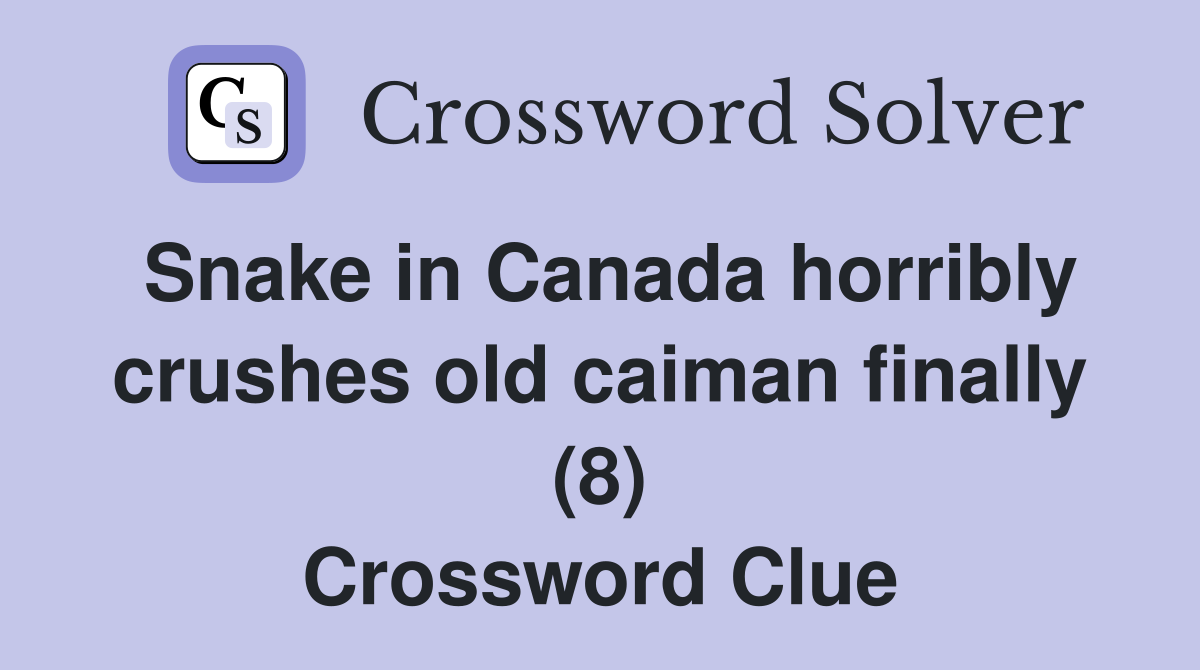 Snake in Canada horribly crushes old caiman finally (8) Crossword Clue