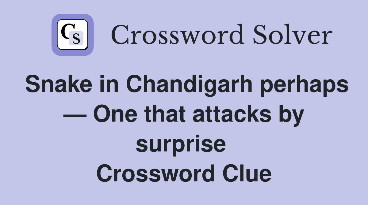 Snake in Chandigarh perhaps — One that attacks by surprise  Crossword Clue