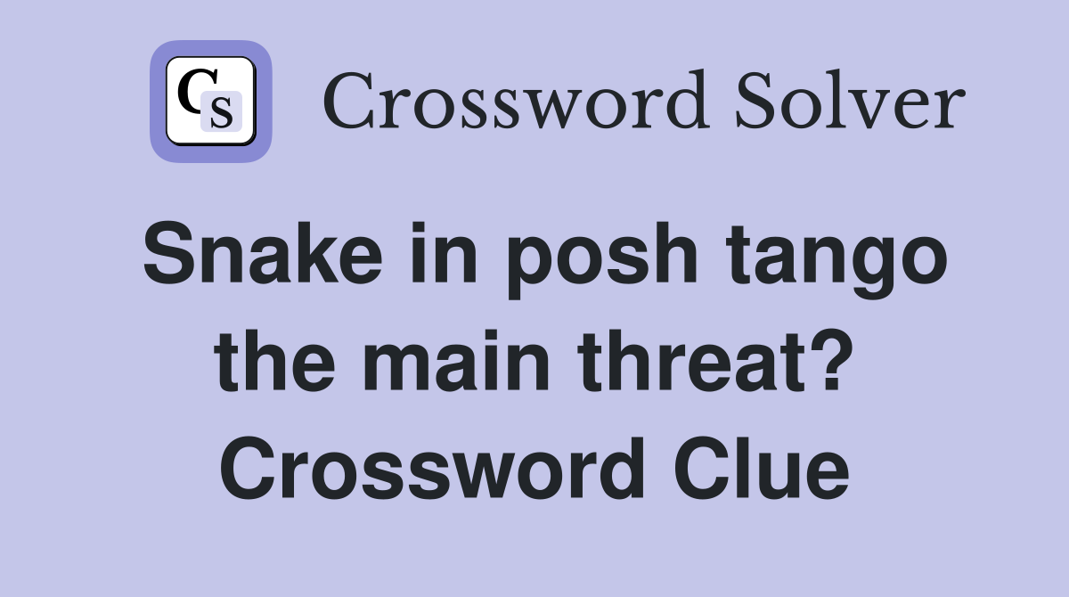 Snake in posh tango the main threat? Crossword Clue