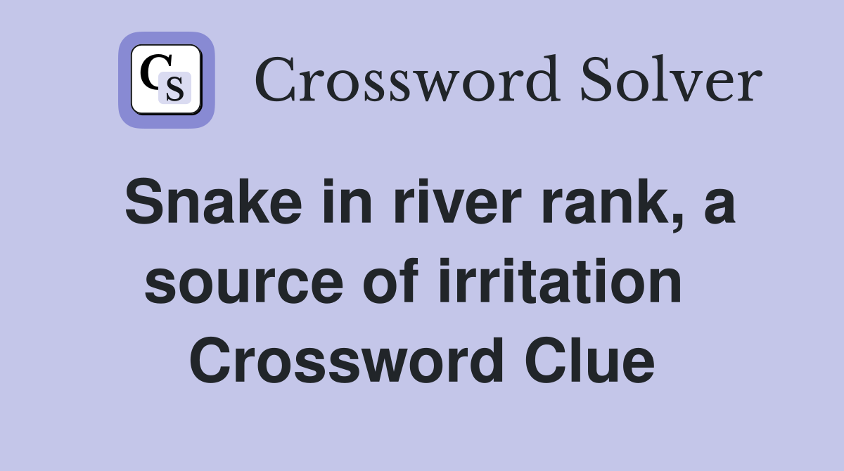 Snake in river rank, a source of irritation  Crossword Clue