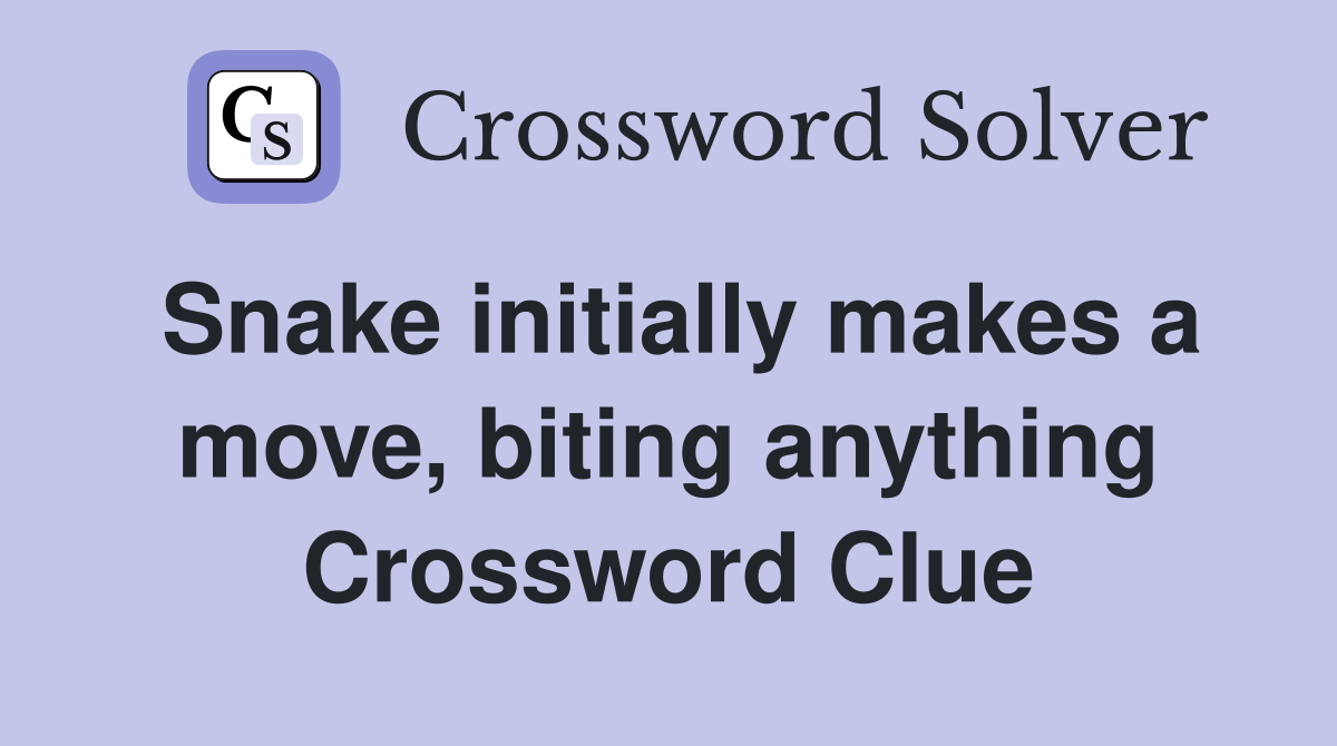 Snake initially makes a move, biting anything Crossword Clue