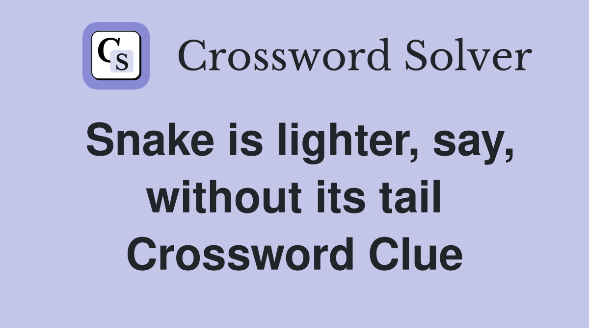 Snake is lighter, say, without its tail Crossword Clue