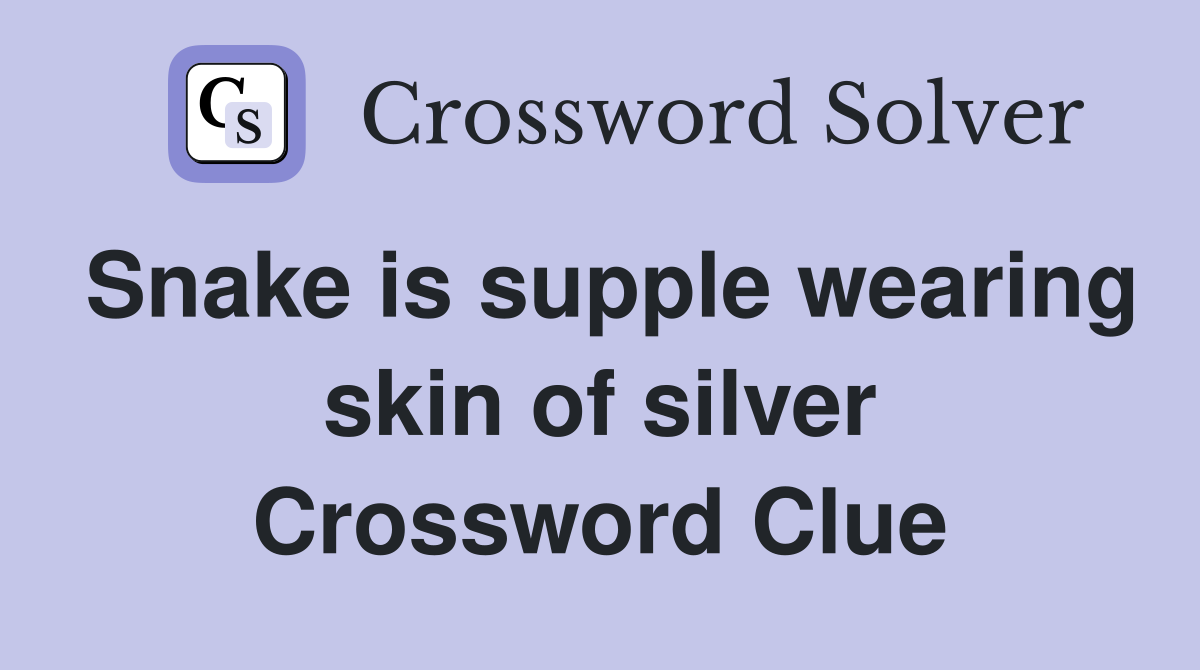 Snake is supple wearing skin of silver Crossword Clue