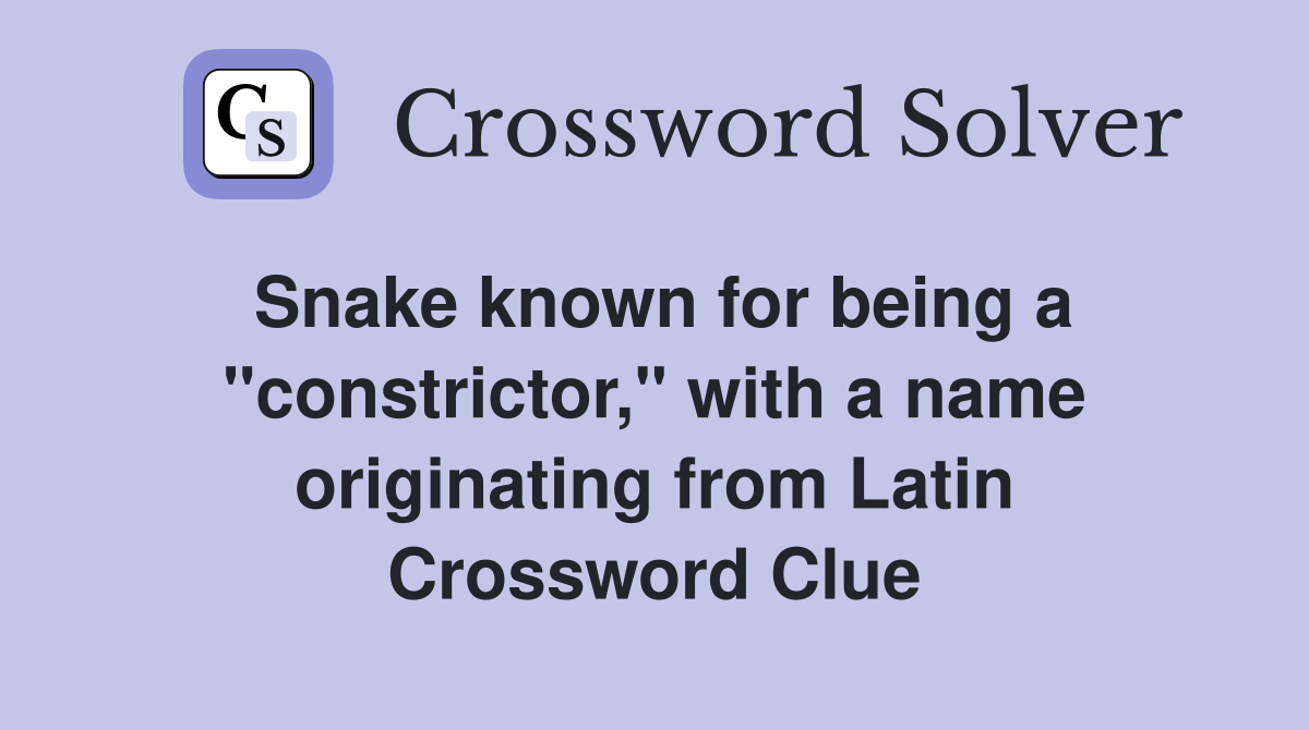 Snake known for being a "constrictor," with a name originating from Latin Crossword Clue