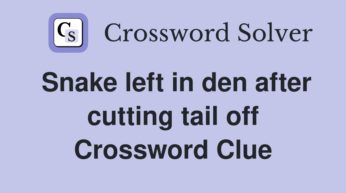 Snake left in den after cutting tail off Crossword Clue