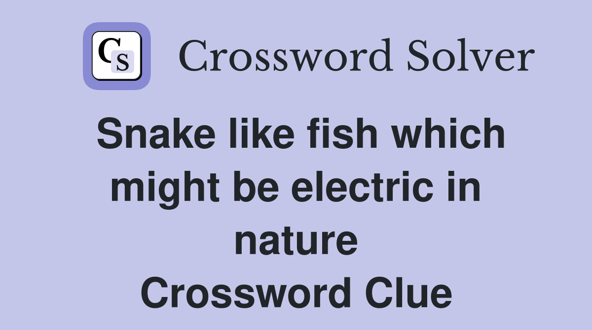 Snake like fish which might be electric in nature Crossword Clue