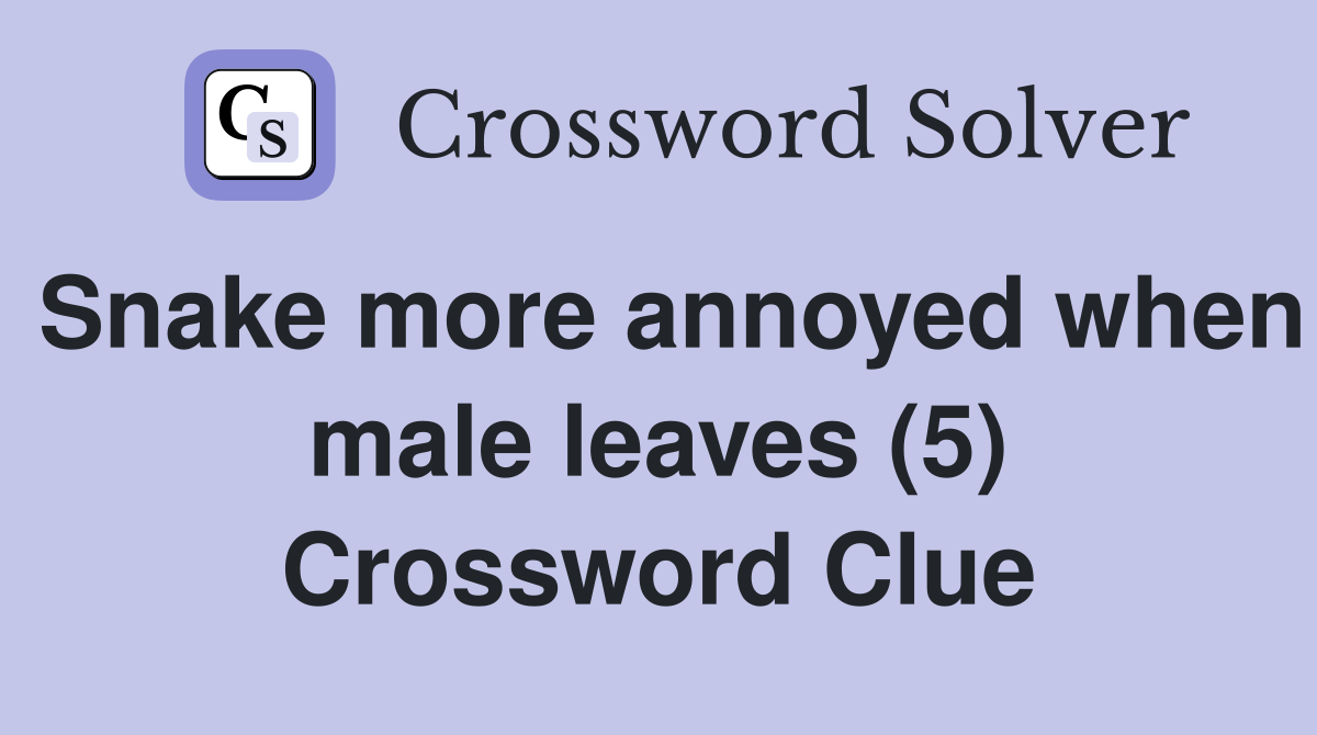Snake more annoyed when male leaves (5) Crossword Clue