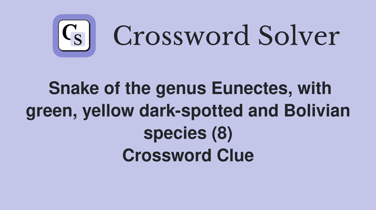 Snake of the genus Eunectes, with green, yellow dark-spotted and Bolivian species (8) Crossword Clue