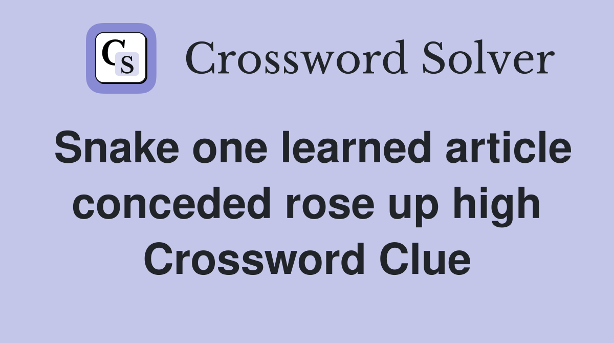 Snake one learned article conceded rose up high Crossword Clue