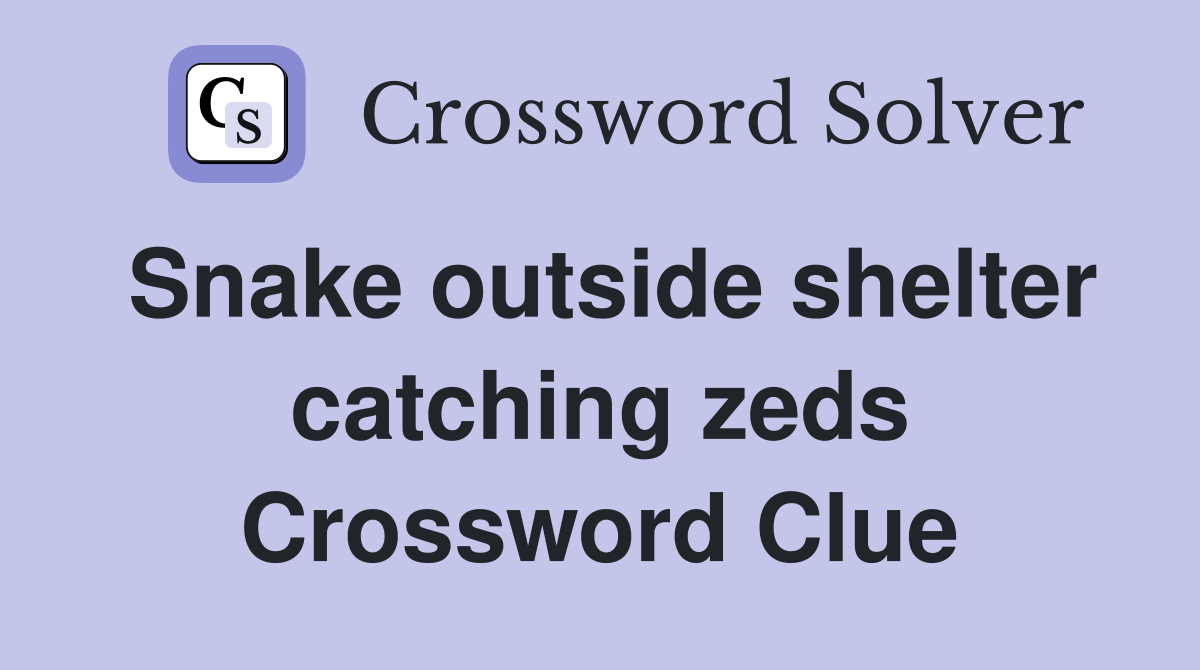 Snake outside shelter catching zeds Crossword Clue