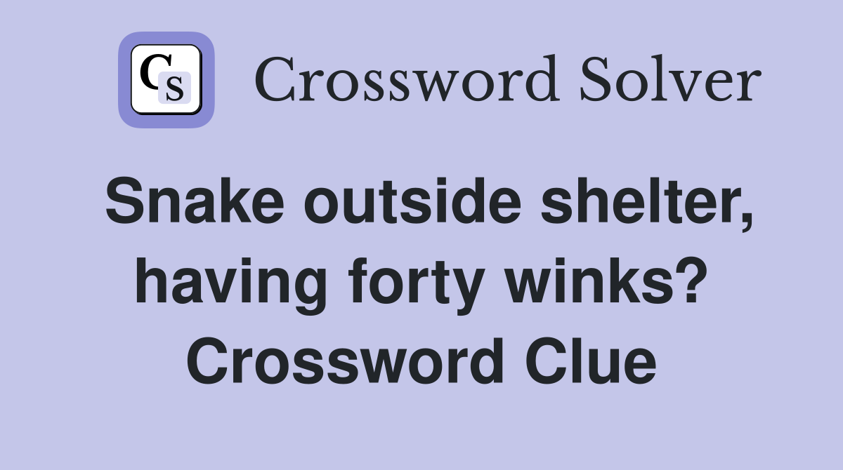 Snake outside shelter, having forty winks? Crossword Clue