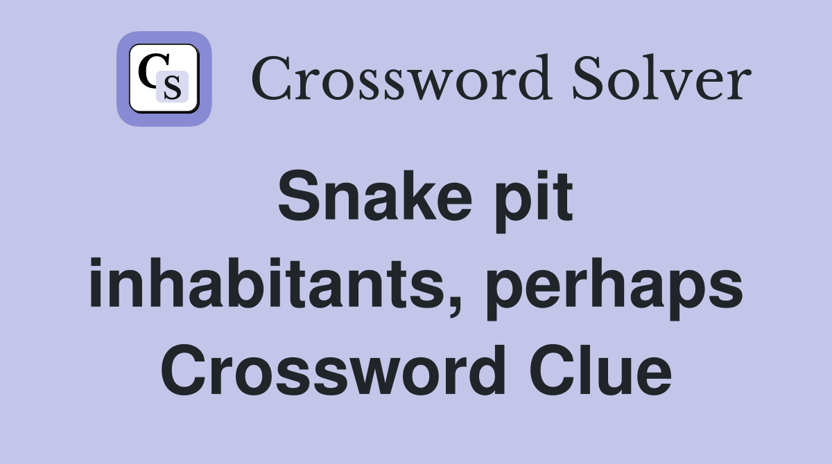 Snake pit inhabitants, perhaps Crossword Clue