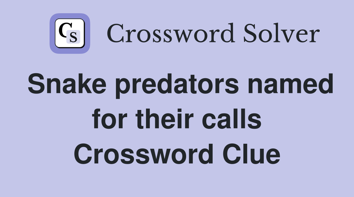 Snake predators named for their calls Crossword Clue