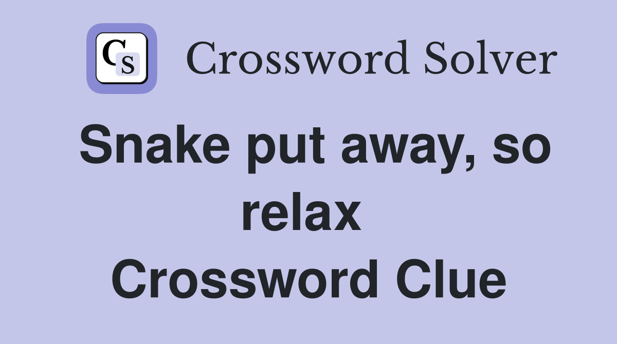 Snake put away, so relax  Crossword Clue