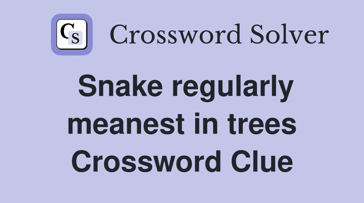 Snake regularly meanest in trees Crossword Clue