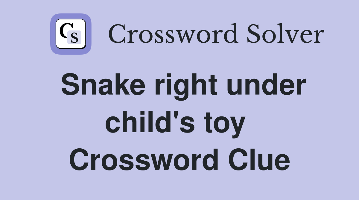 Snake right under child's toy  Crossword Clue