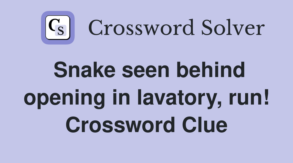 Snake seen behind opening in lavatory, run! Crossword Clue