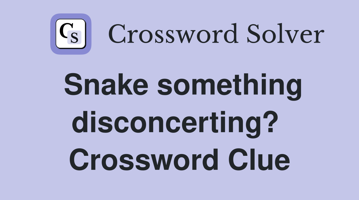 Snake something disconcerting?  Crossword Clue