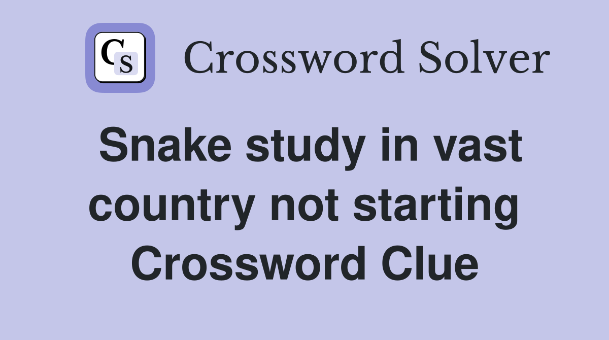Snake study in vast country not starting Crossword Clue