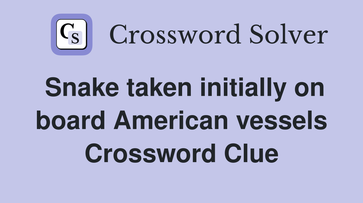 Snake taken initially on board American vessels Crossword Clue