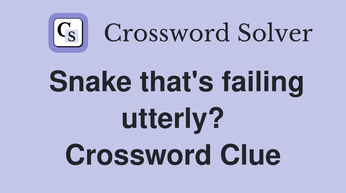 Snake that's failing utterly? Crossword Clue