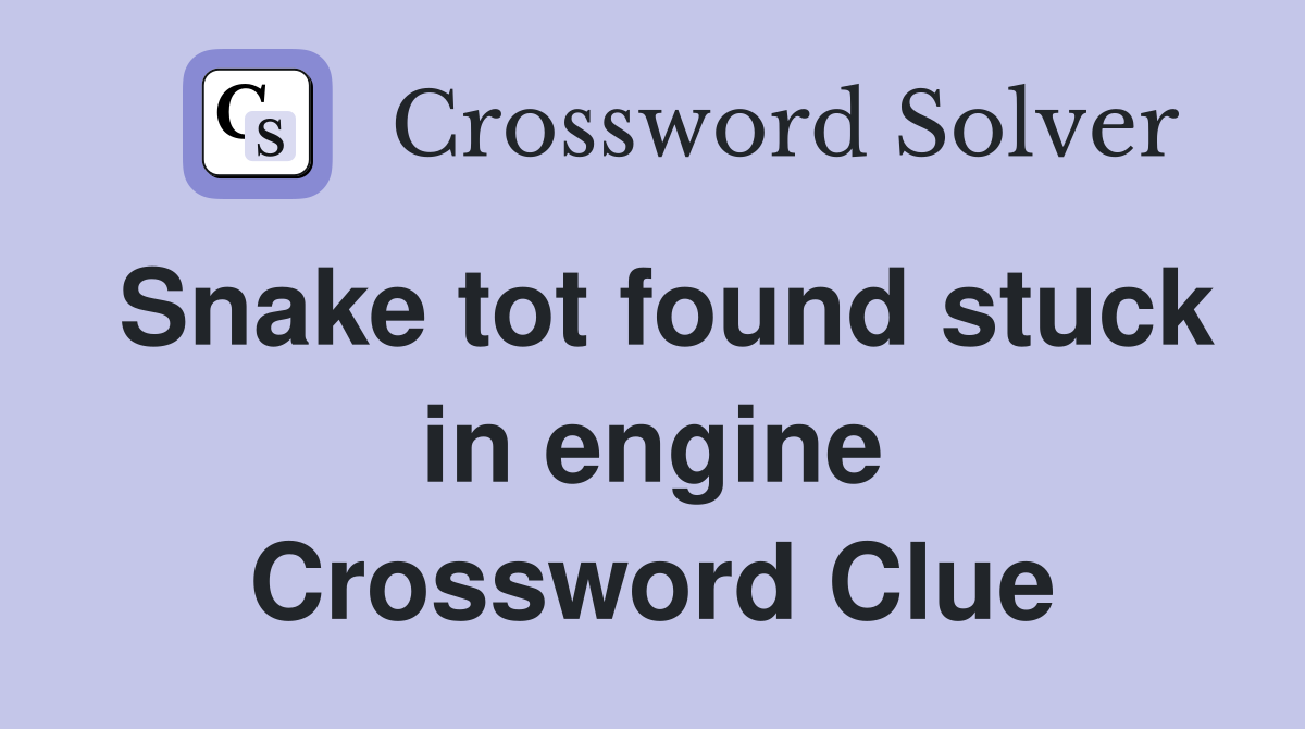 Snake tot found stuck in engine Crossword Clue