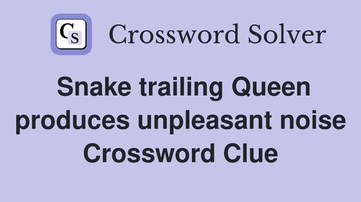 Snake trailing Queen produces unpleasant noise Crossword Clue