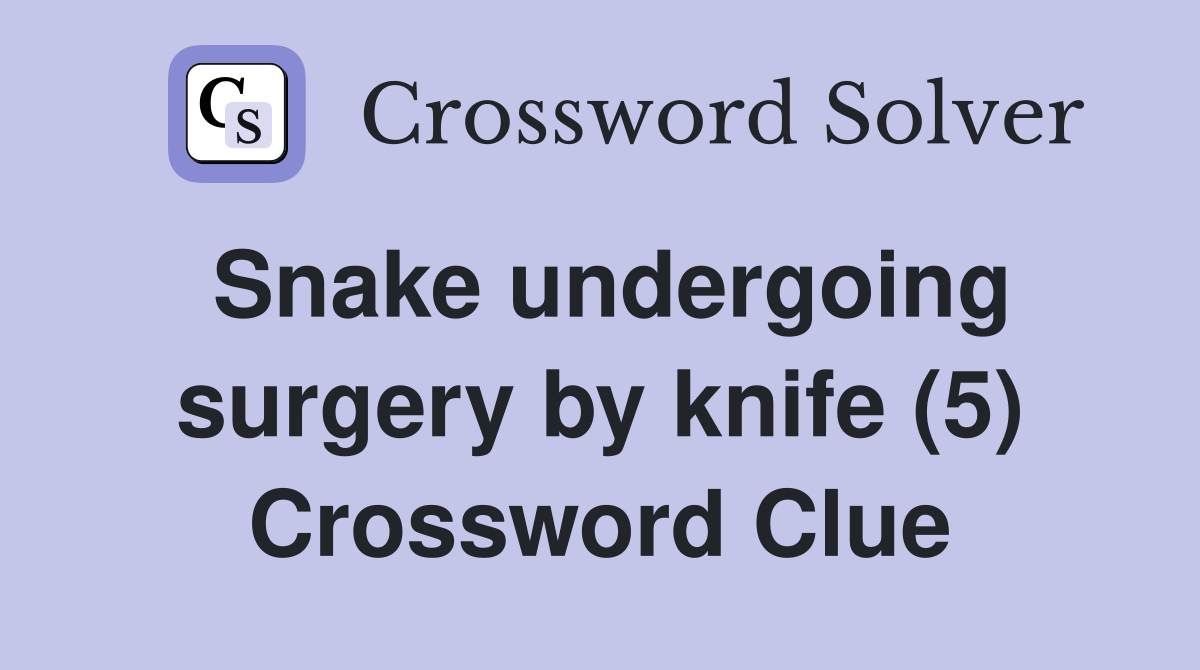 Snake undergoing surgery by knife (5) Crossword Clue