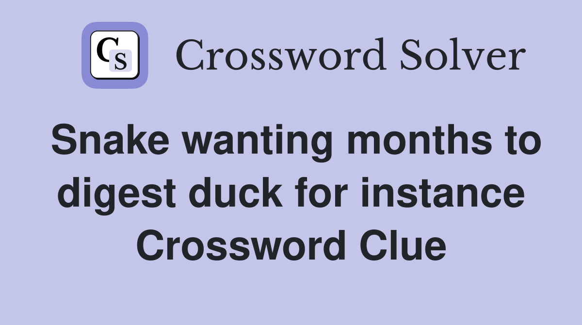Snake wanting months to digest duck for instance Crossword Clue